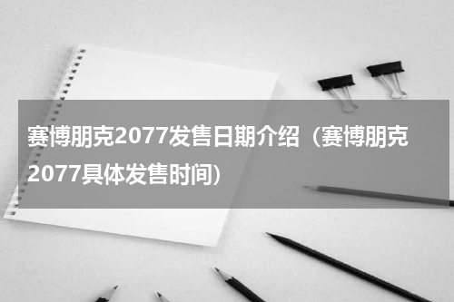 赛博朋克2077发售日期介绍（赛博朋克2077具体发售时间）