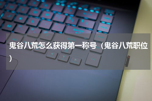 鬼谷八荒怎么获得第一称号（鬼谷八荒职位）