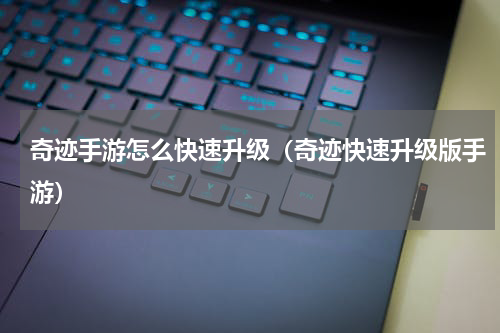 奇迹手游怎么快速升级（奇迹快速升级版手游）