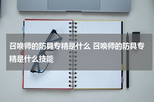 召唤师的防具专精是什么 召唤师的防具专精是什么技能