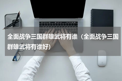 全面战争三国群雄武将有谁（全面战争三国群雄武将有谁好）