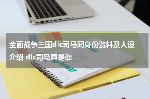 全面战争三国dlc司马冏身份资料及人设介绍 dlc司马冏是谁