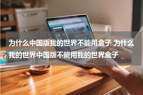 为什么中国版我的世界不能用盒子 为什么我的世界中国版不能用我的世界盒子