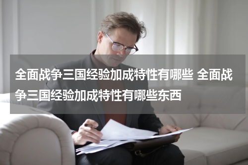 全面战争三国经验加成特性有哪些 全面战争三国经验加成特性有哪些东西