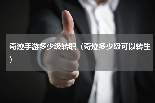 奇迹手游多少级转职（奇迹多少级可以转生）