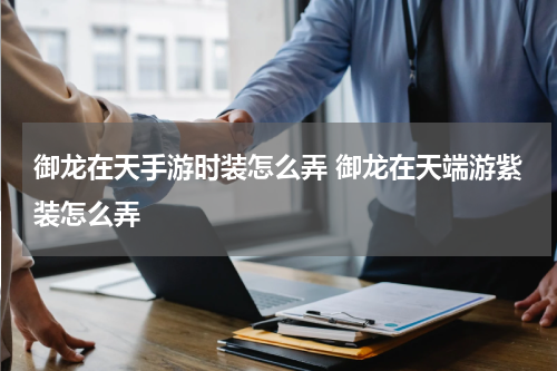 御龙在天手游时装怎么弄 御龙在天端游紫装怎么弄
