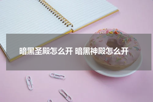 暗黑圣殿怎么开 暗黑神殿怎么开