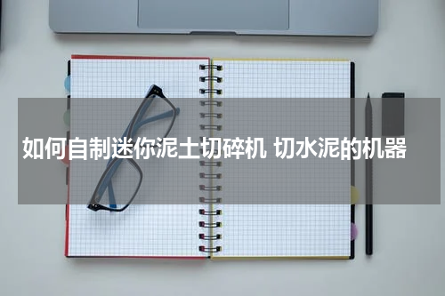 如何自制迷你泥土切碎机 切水泥的机器