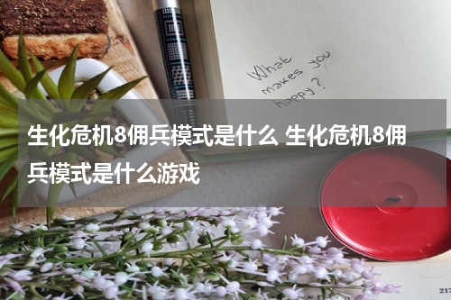 生化危机8佣兵模式是什么 生化危机8佣兵模式是什么游戏