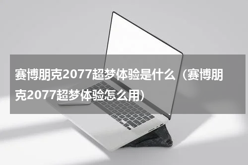 赛博朋克2077超梦体验是什么（赛博朋克2077超梦体验怎么用）