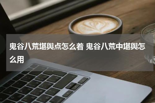 鬼谷八荒堪舆点怎么着 鬼谷八荒中堪舆怎么用