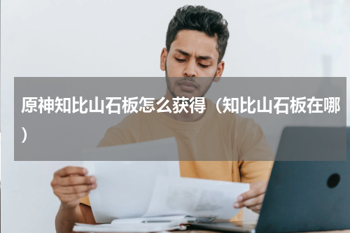 原神知比山石板怎么获得（知比山石板在哪）