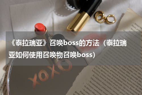 《泰拉瑞亚》召唤boss的方法（泰拉瑞亚如何使用召唤物召唤boss）
