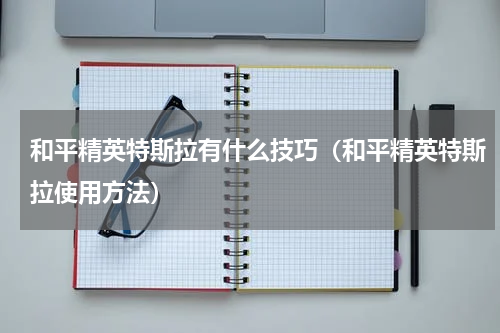 和平精英特斯拉有什么技巧（和平精英特斯拉使用方法）