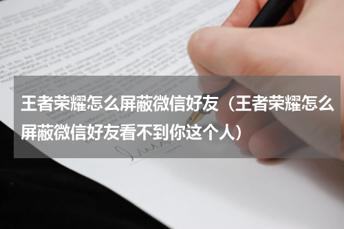 王者荣耀怎么屏蔽微信好友（王者荣耀怎么屏蔽微信好友看不到你这个人）