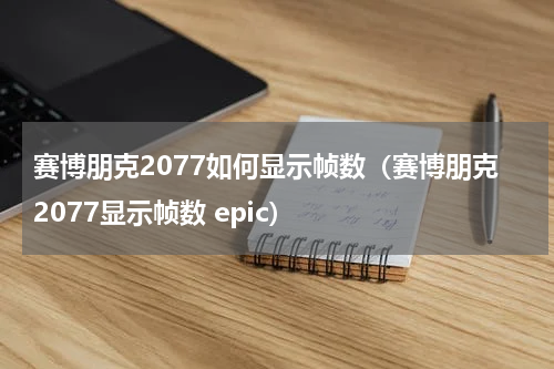 赛博朋克2077如何显示帧数（赛博朋克2077显示帧数 epic）