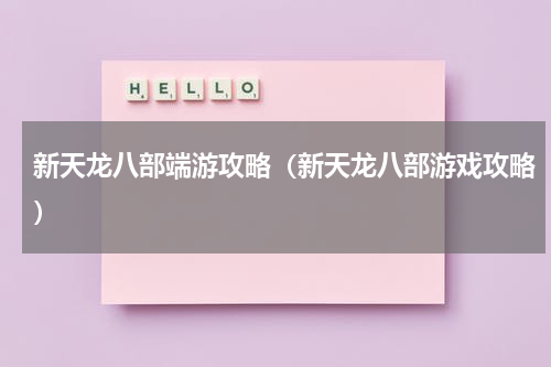 新天龙八部端游攻略（新天龙八部游戏攻略）