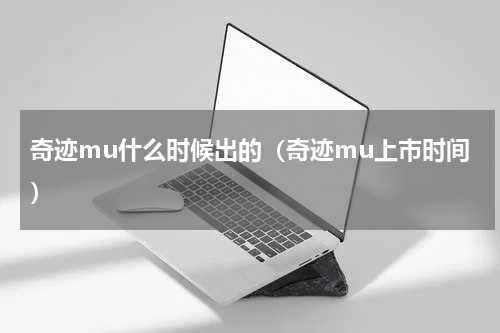 奇迹mu什么时候出的(奇迹mu上市时间)