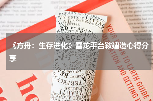 《方舟：生存进化》雷龙平台鞍建造心得分享