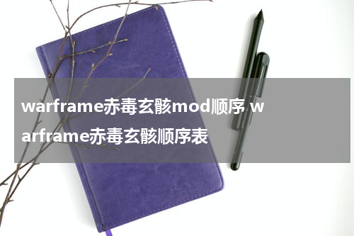 warframe赤毒玄骸mod顺序 warframe赤毒玄骸顺序表