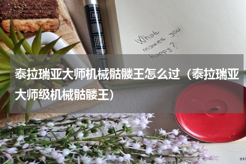 泰拉瑞亚大师机械骷髅王怎么过（泰拉瑞亚大师级机械骷髅王）