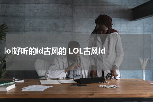lol好听的id古风的 LOL古风id
