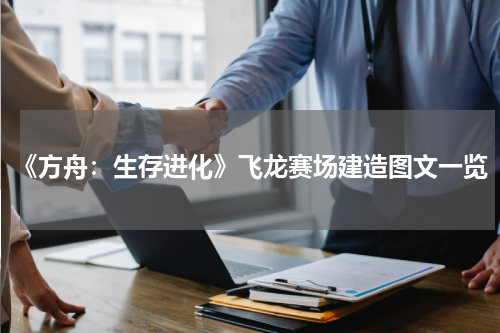 《方舟：生存进化》飞龙赛场建造图文一览