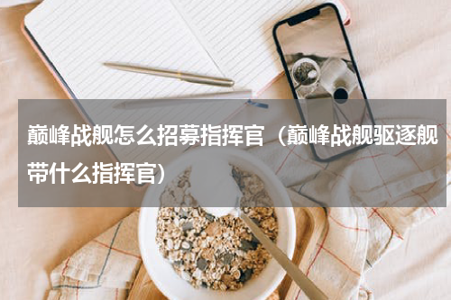 巅峰战舰怎么招募指挥官（巅峰战舰驱逐舰带什么指挥官）