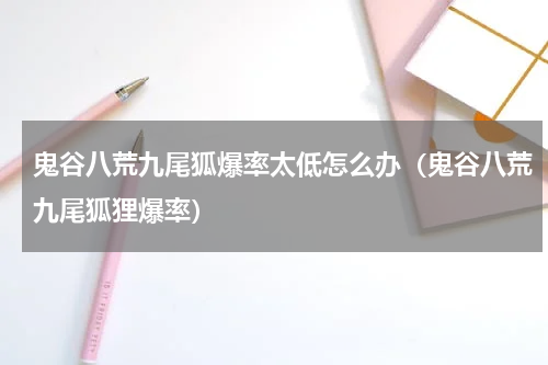 鬼谷八荒九尾狐爆率太低怎么办（鬼谷八荒九尾狐狸爆率）