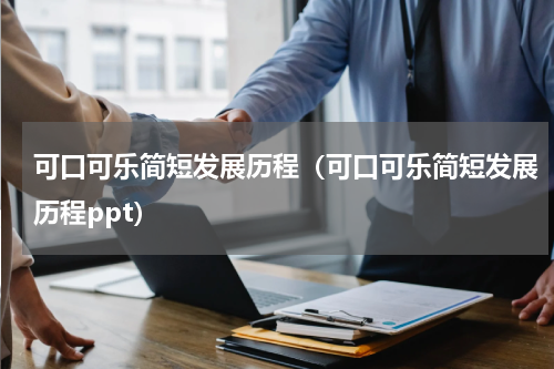 可口可乐简短发展历程（可口可乐简短发展历程ppt）