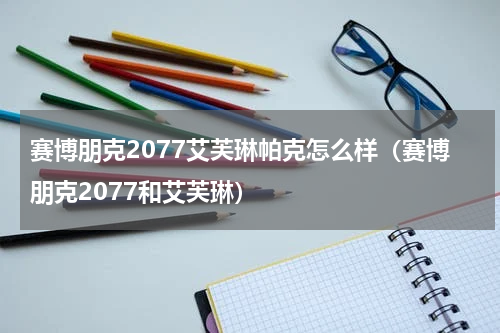 赛博朋克2077艾芙琳帕克怎么样（赛博朋克2077和艾芙琳）