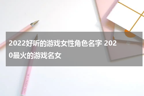 2022好听的游戏女性角色名字 2020最火的游戏名女