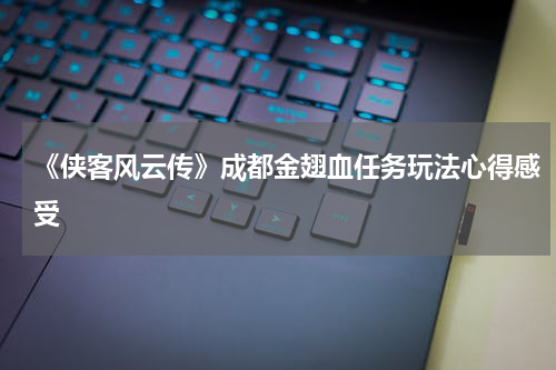 《侠客风云传》成都金翅血任务玩法心得感受