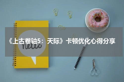 《上古卷轴5：天际》卡顿优化心得分享