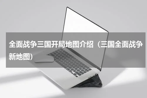 全面战争三国开局地图介绍（三国全面战争新地图）