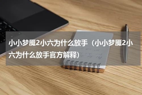小小梦魇2小六为什么放手（小小梦魇2小六为什么放手官方解释）