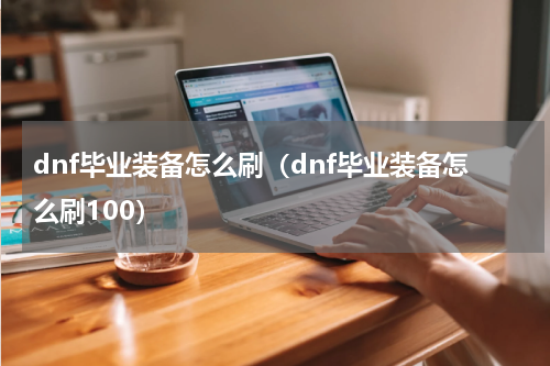 dnf毕业装备怎么刷（dnf毕业装备怎么刷100）