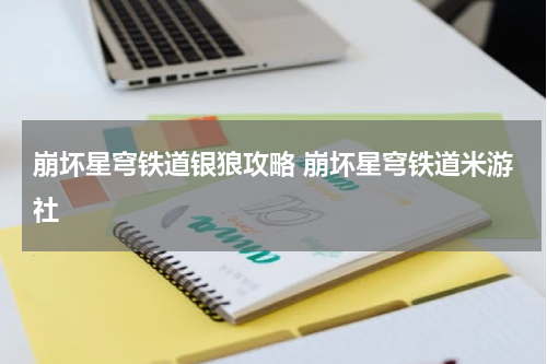 崩坏星穹铁道银狼攻略 崩坏星穹铁道米游社