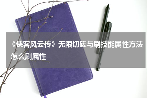 《侠客风云传》无限切磋与刷技能属性方法 怎么刷属性