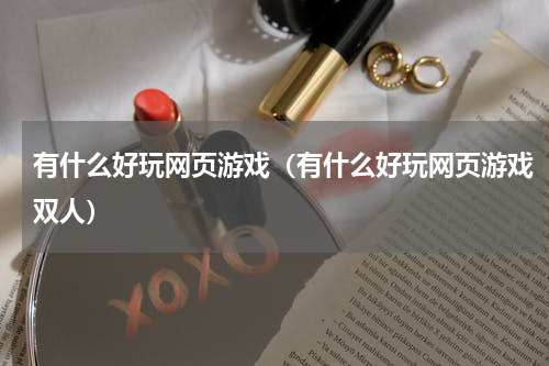 有什么好玩网页游戏(有什么好玩网页游戏双人)