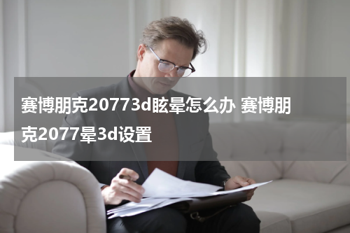 赛博朋克20773d眩晕怎么办 赛博朋克2077晕3d设置