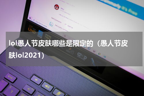 lol愚人节皮肤哪些是限定的（愚人节皮肤lol2021）