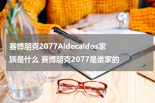 赛博朋克2077Aldecaldos家族是什么 赛博朋克2077是谁家的