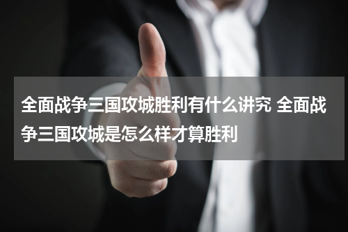 全面战争三国攻城胜利有什么讲究 全面战争三国攻城是怎么样才算胜利