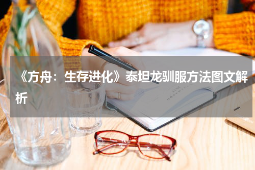 《方舟：生存进化》泰坦龙驯服方法图文解析