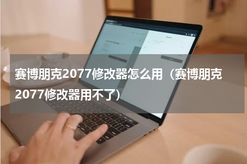 赛博朋克2077修改器怎么用（赛博朋克2077修改器用不了）