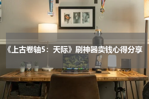 《上古卷轴5：天际》刷神器卖钱心得分享