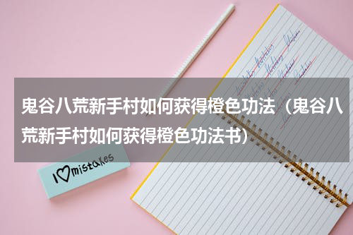 鬼谷八荒新手村如何获得橙色功法（鬼谷八荒新手村如何获得橙色功法书）