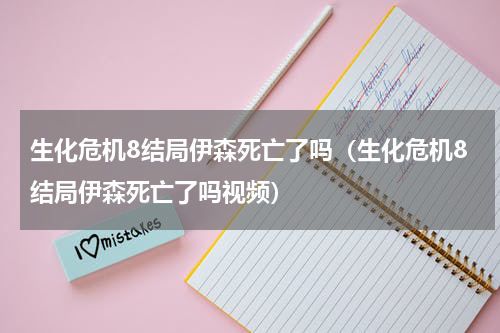 生化危机8结局伊森死亡了吗(生化危机8结局伊森死亡了吗视频)