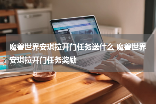 魔兽世界安琪拉开门任务送什么 魔兽世界安琪拉开门任务奖励